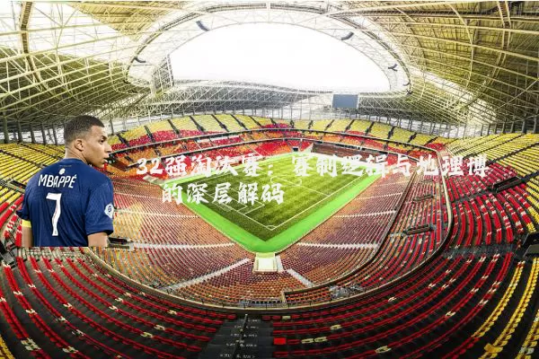 32强淘汰赛:赛制逻辑与地理博弈的深层解码