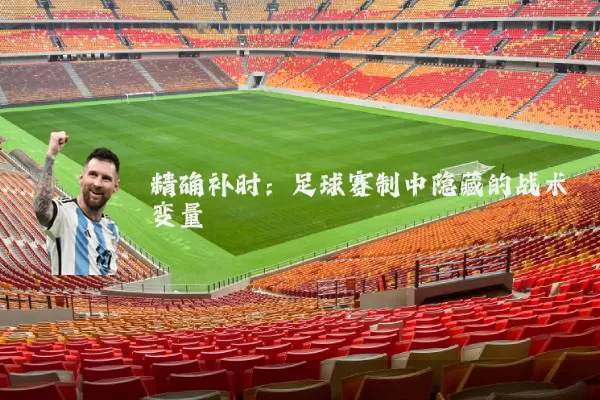 精确补时:足球赛制中隐藏的战术变量