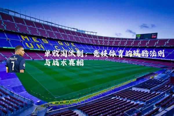 单败淘汰制：竞技体育的残酷法则与战术真相