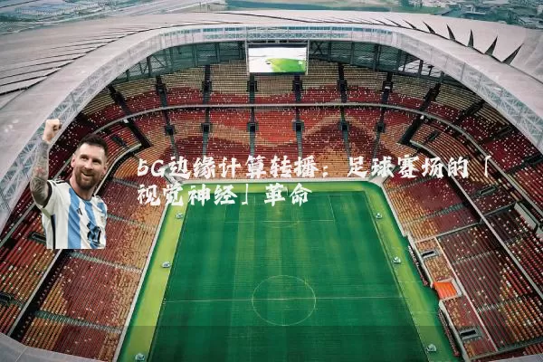 5G边缘计算转播:足球赛场的「视觉神经」革命