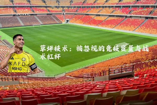草坪技术：被忽视的竞技变量与战术杠杆