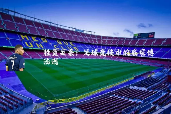 胜负关系：足球竞技中的底层博弈法则