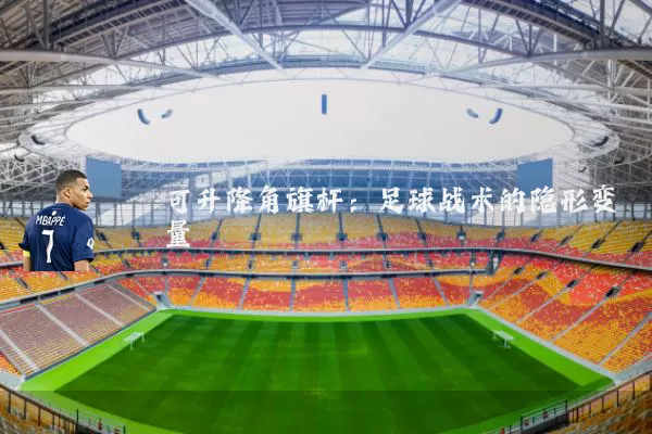 可升降角旗杆：足球战术的隐形变量