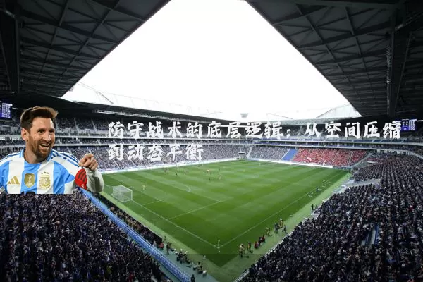 防守战术的底层逻辑:从空间压缩到动态平衡