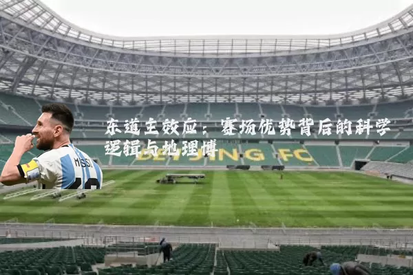东道主效应:赛场优势背后的科学逻辑与地理博弈