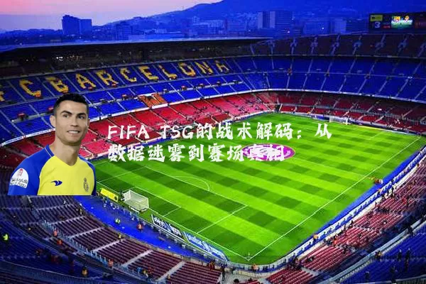 FIFA TSG的战术解码：从数据迷雾到赛场真相