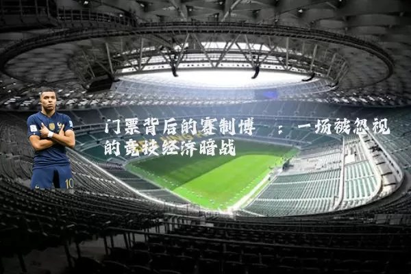 门票背后的赛制博弈:一场被忽视的竞技经济暗战
