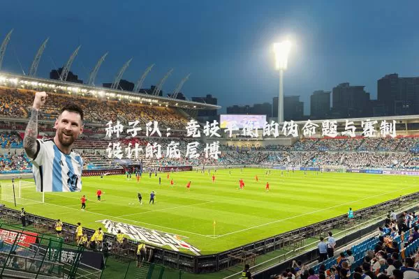 种子队：竞技平衡的伪命题与赛制设计的底层博弈