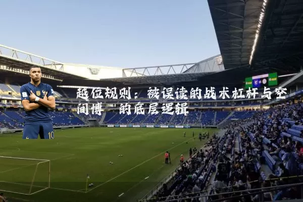 越位规则：被误读的战术杠杆与空间博弈的底层逻辑